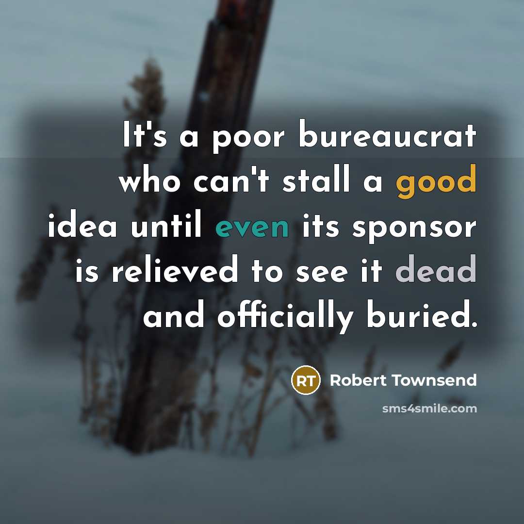 “It's a poor bureaucrat who can't stall a good idea…” quote by Robert Townsend