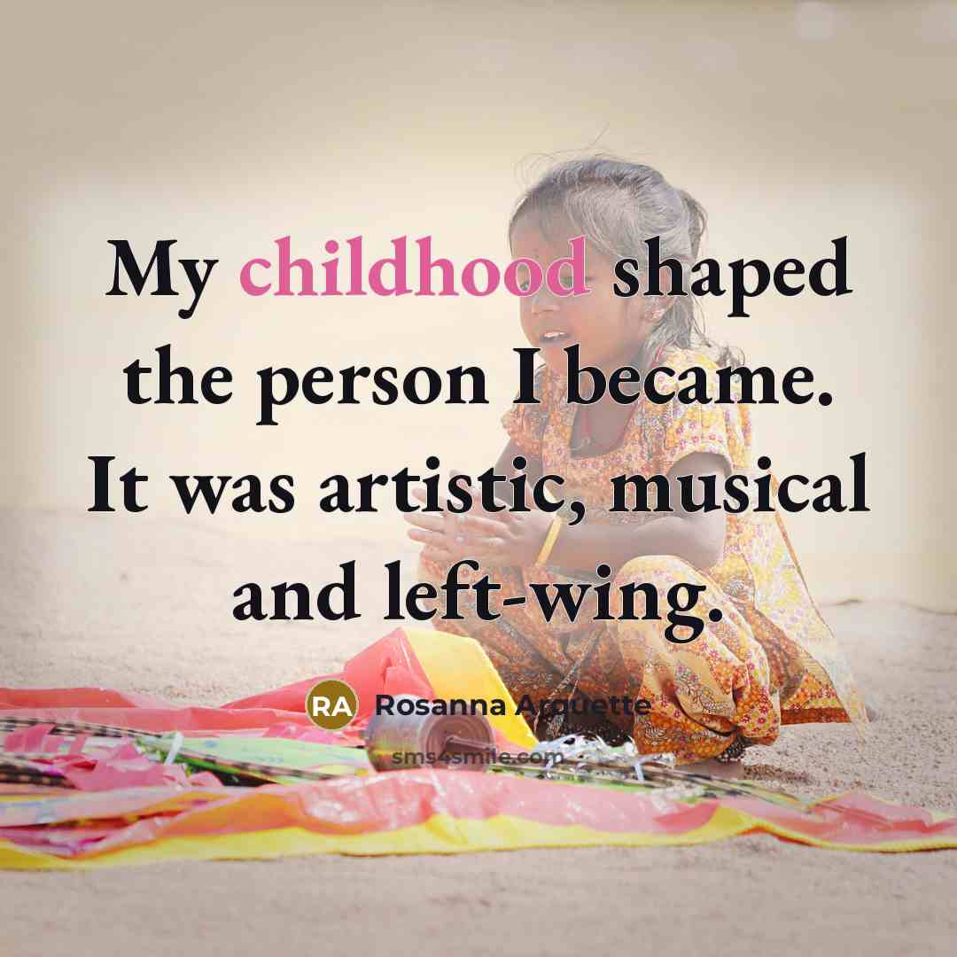 “My childhood shaped the person I became. It was artistic,…” quote by Rosanna Arquette