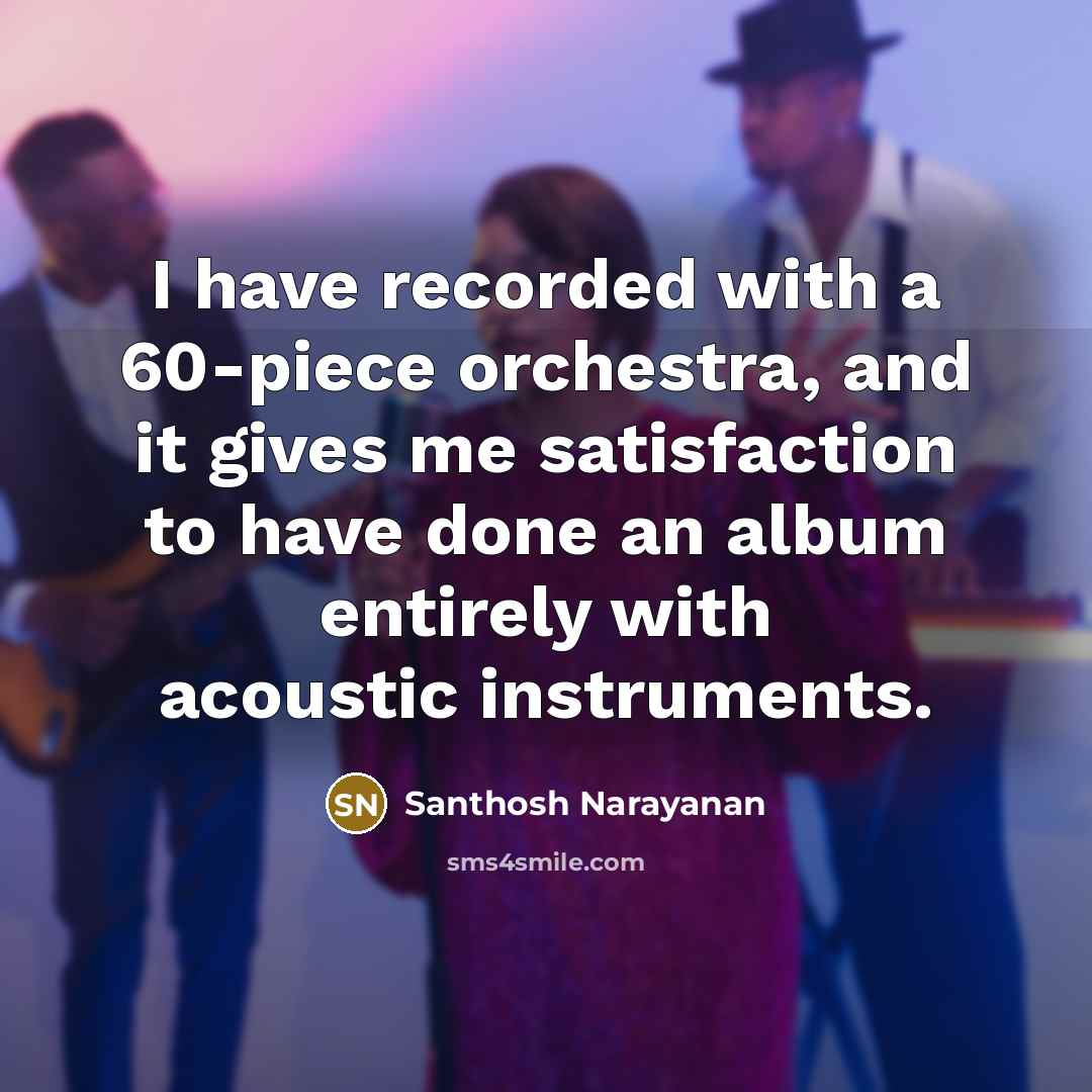 “I have recorded with a 60-piece orchestra, and it gives…” quote by Santhosh Narayanan