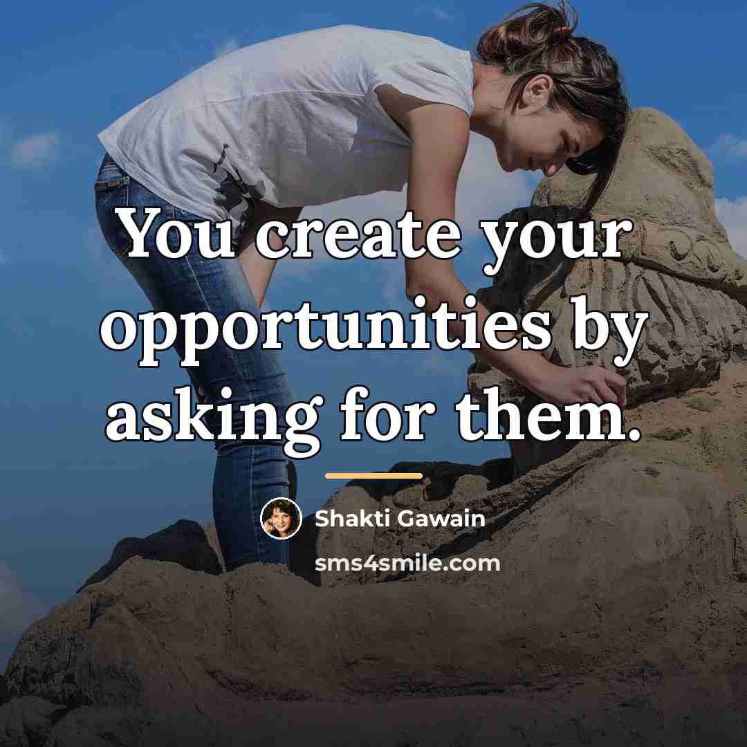 “You create your opportunities by asking for them.…” quote by Shakti Gawain