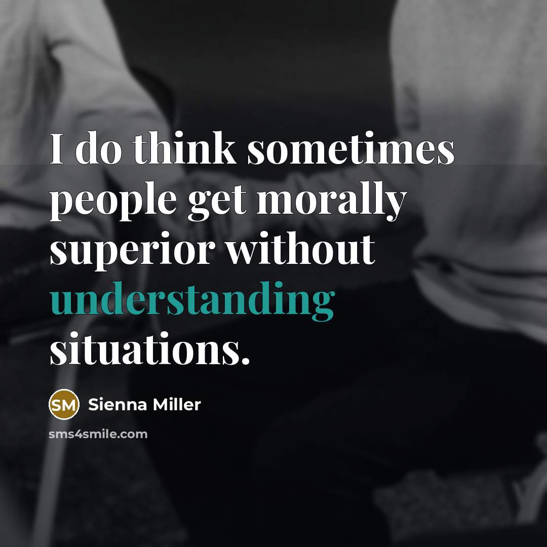 “I do think sometimes people get morally superior without understanding…” quote by Sienna Miller