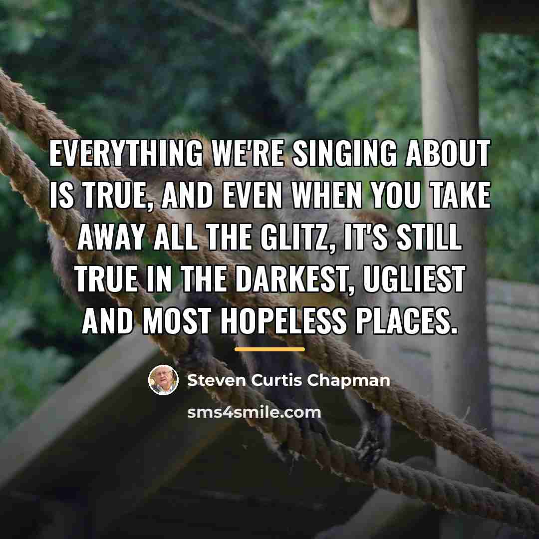 “Everything we're singing about is true, and even when you…” quote by Steven Curtis Chapman