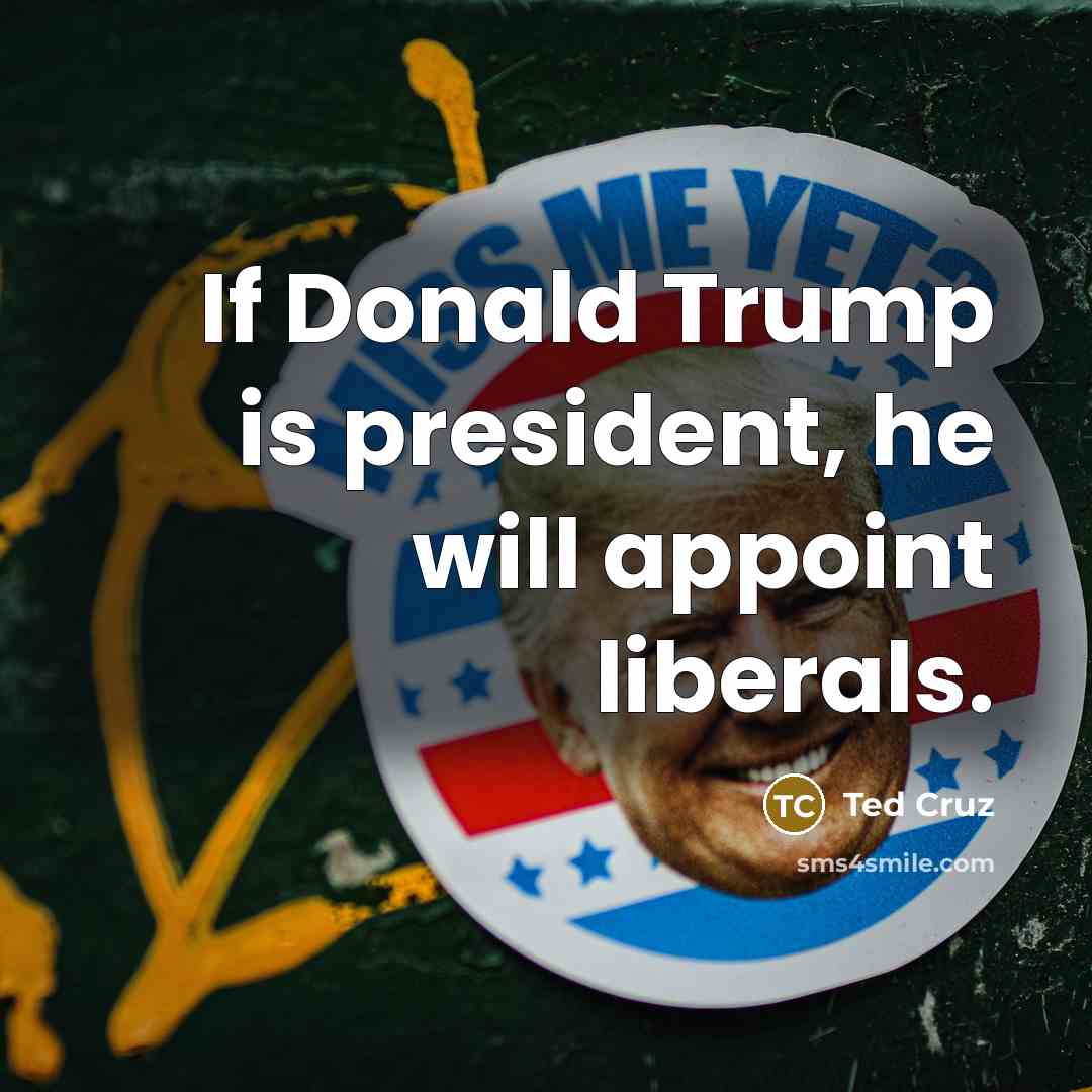 “If Donald Trump is president, he will appoint liberals.” quote by Ted Cruz