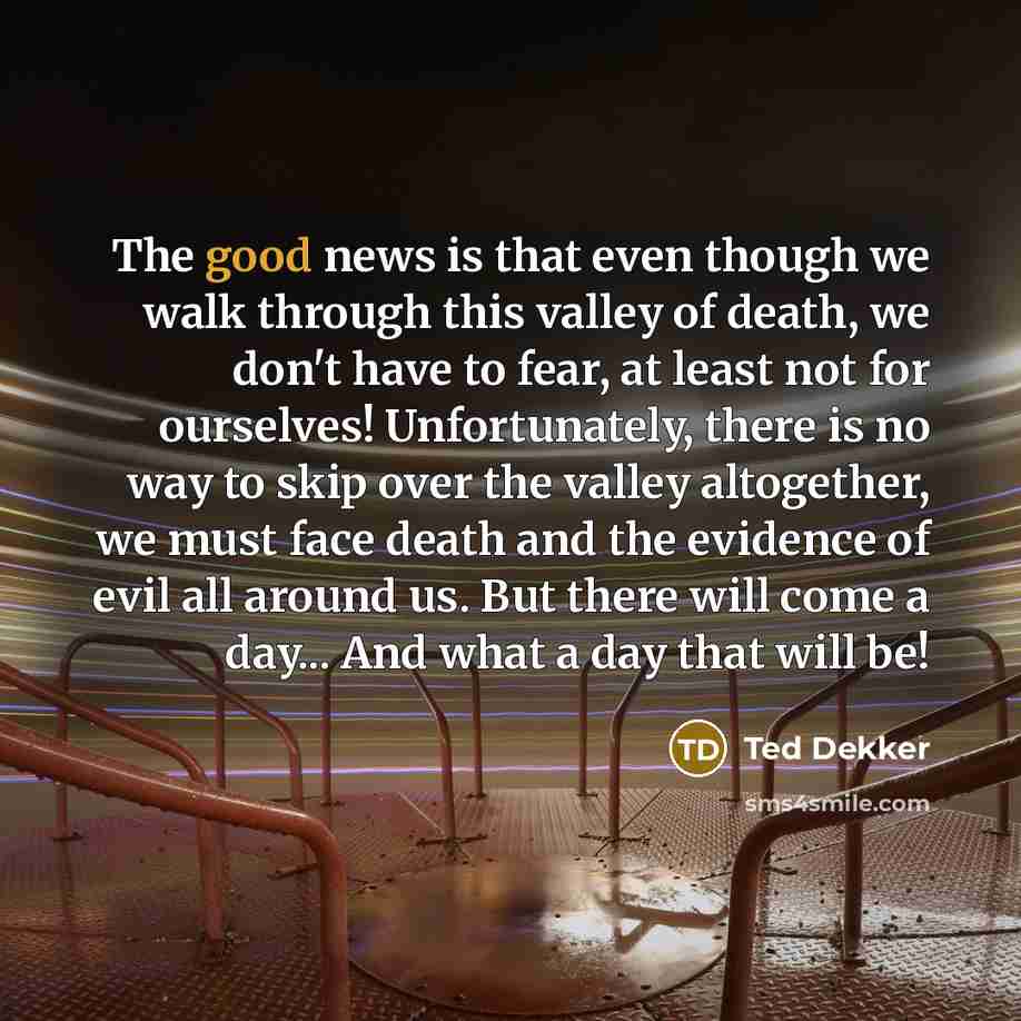 “The good news is that even though we walk through…” quote by Ted Dekker