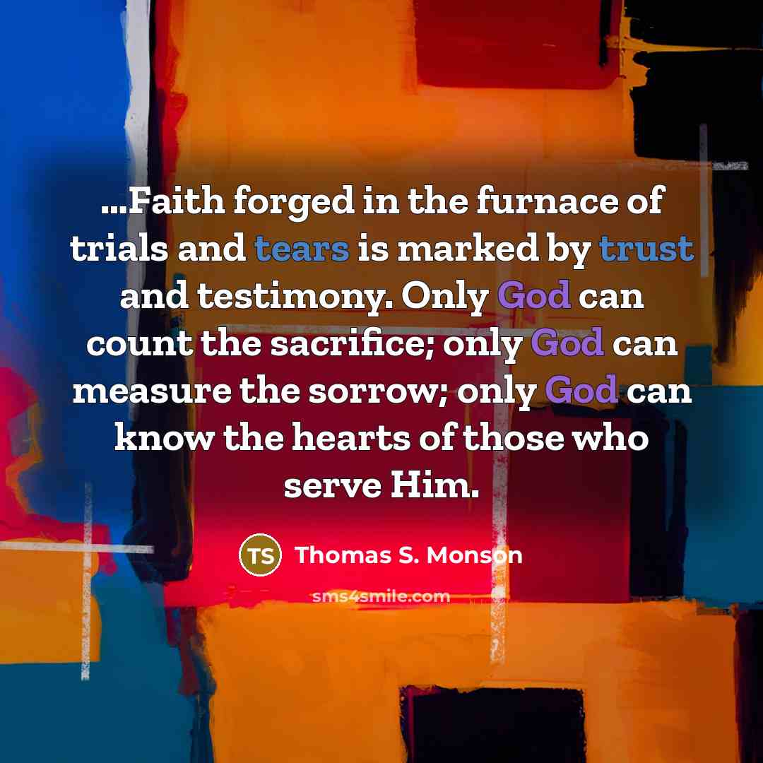 “Faith forged in the furnace of trials and tears is…” quote by Thomas S. Monson