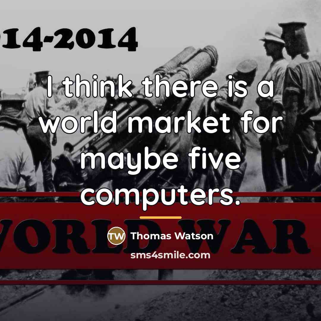 “I think there is a world market for maybe five…” quote by Thomas Watson
