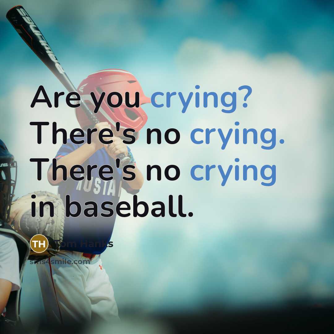 “Are you crying? There's no crying. There's no crying in…” quote by Tom Hanks