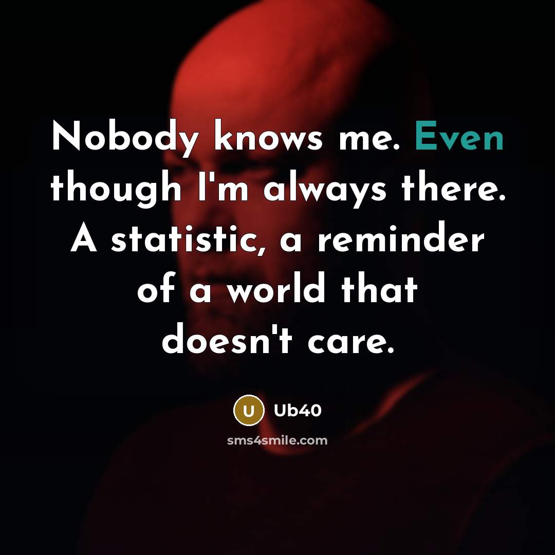“Nobody knows me. Even though I`m always there. A statistic,…” quote by Ub40