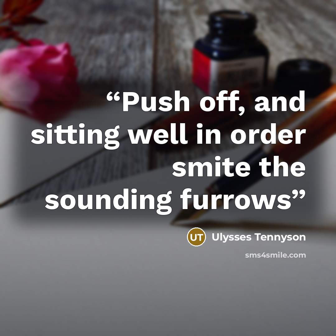 “Push off, and sitting well in order smite the sounding furrows” quote by Ulysses Tennyson