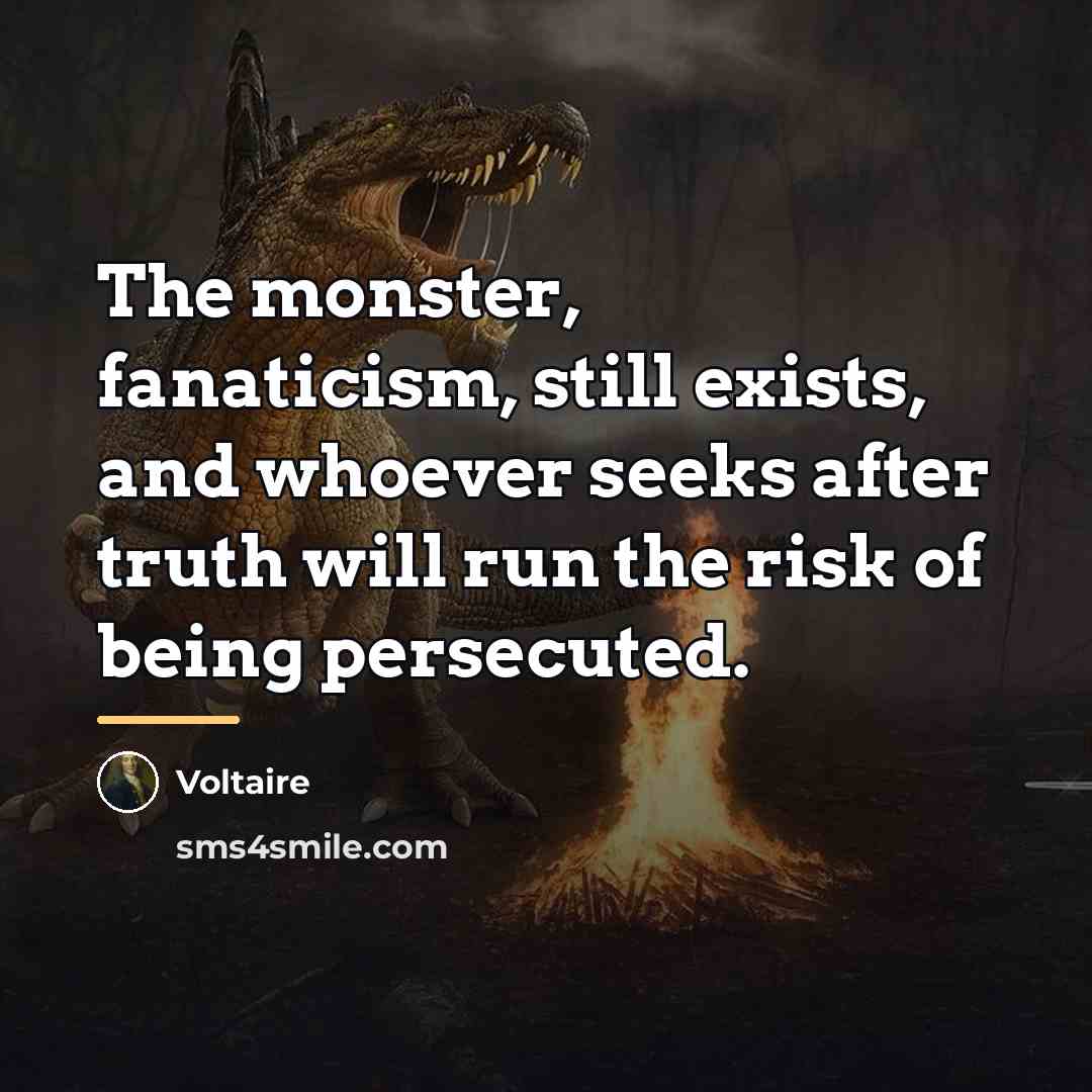 “The monster, fanaticism, still exists, and whoever seeks after truth…” quote by Voltaire