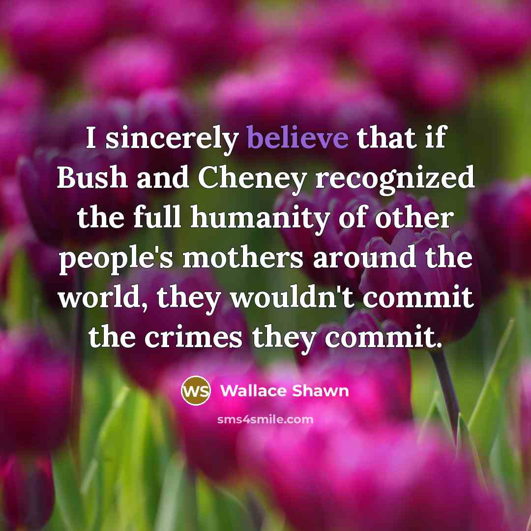 “I sincerely believe that if Bush and Cheney recognized the…” quote by Wallace Shawn