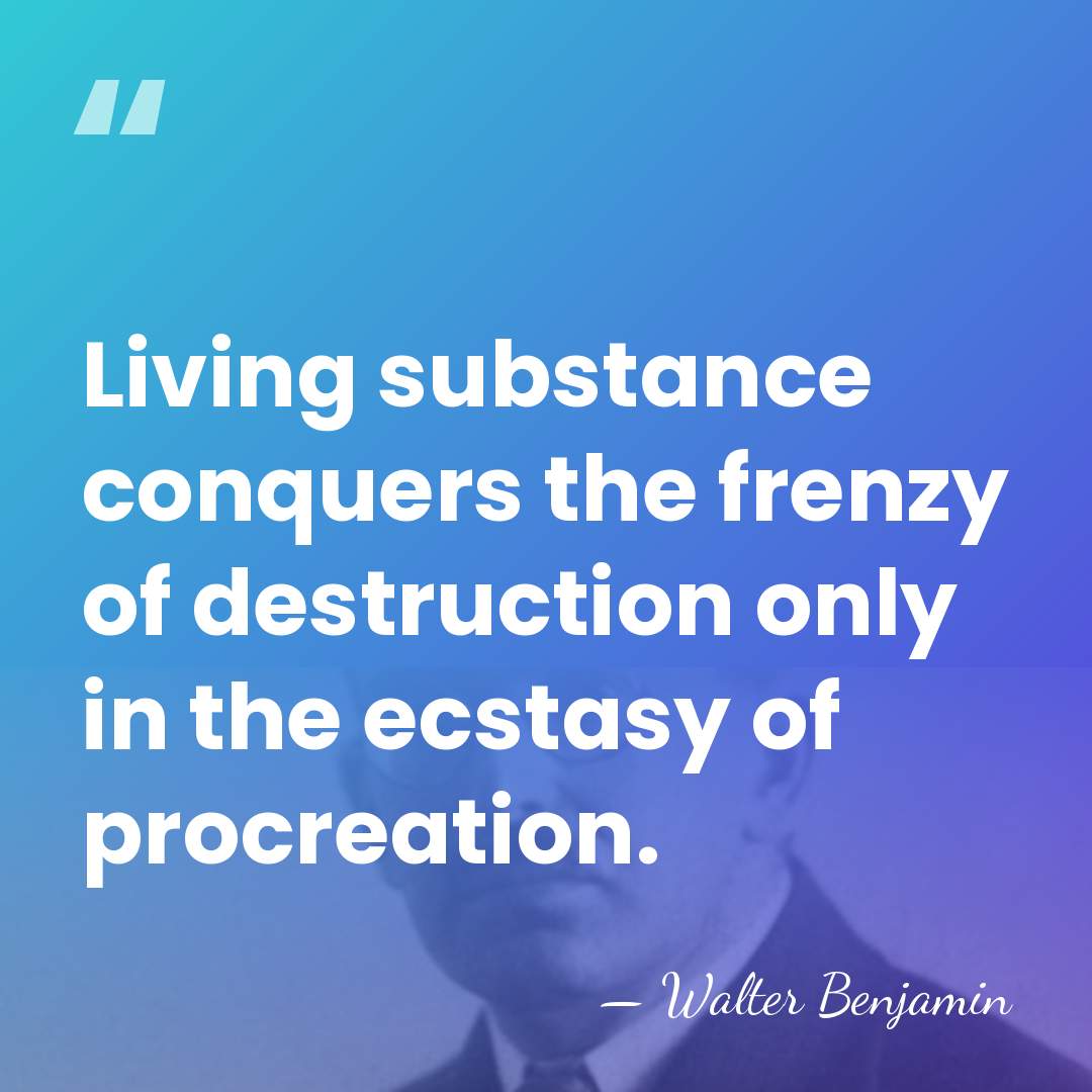 Living substance conquers the frenzy of destruction only in the ecstasy of&hellip; - Walter Benjamin