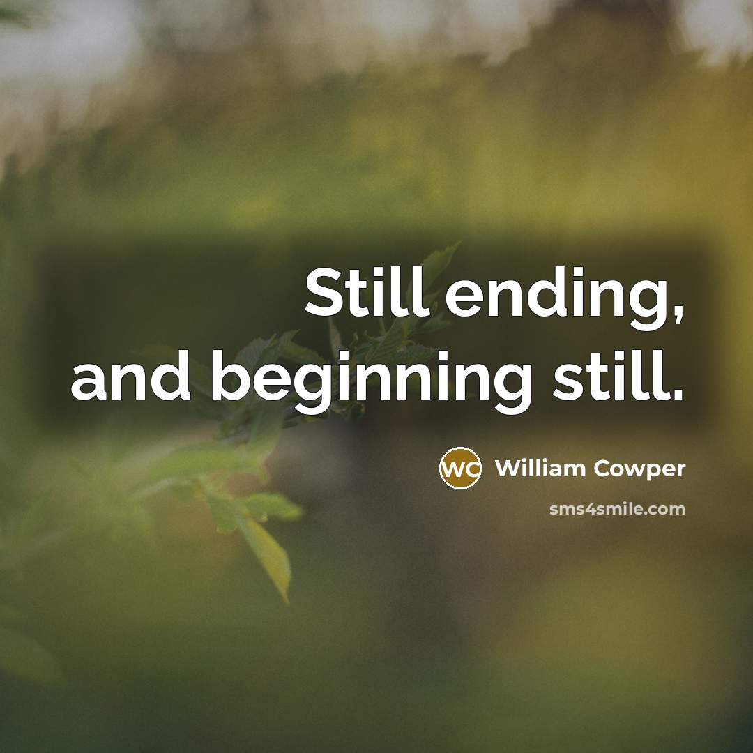 “Still ending, and beginning still.” quote by William Cowper