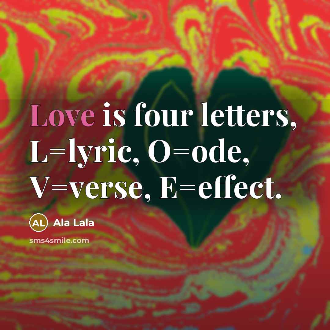 “Love is four letters, L=lyric, O=ode, V=verse, E=effect.…” quote by Ala Lala