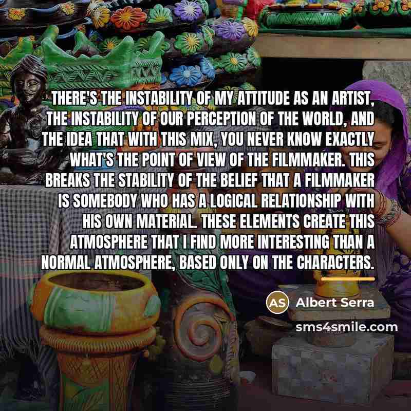 “There's the instability of my attitude as an artist, the…” quote by Albert Serra