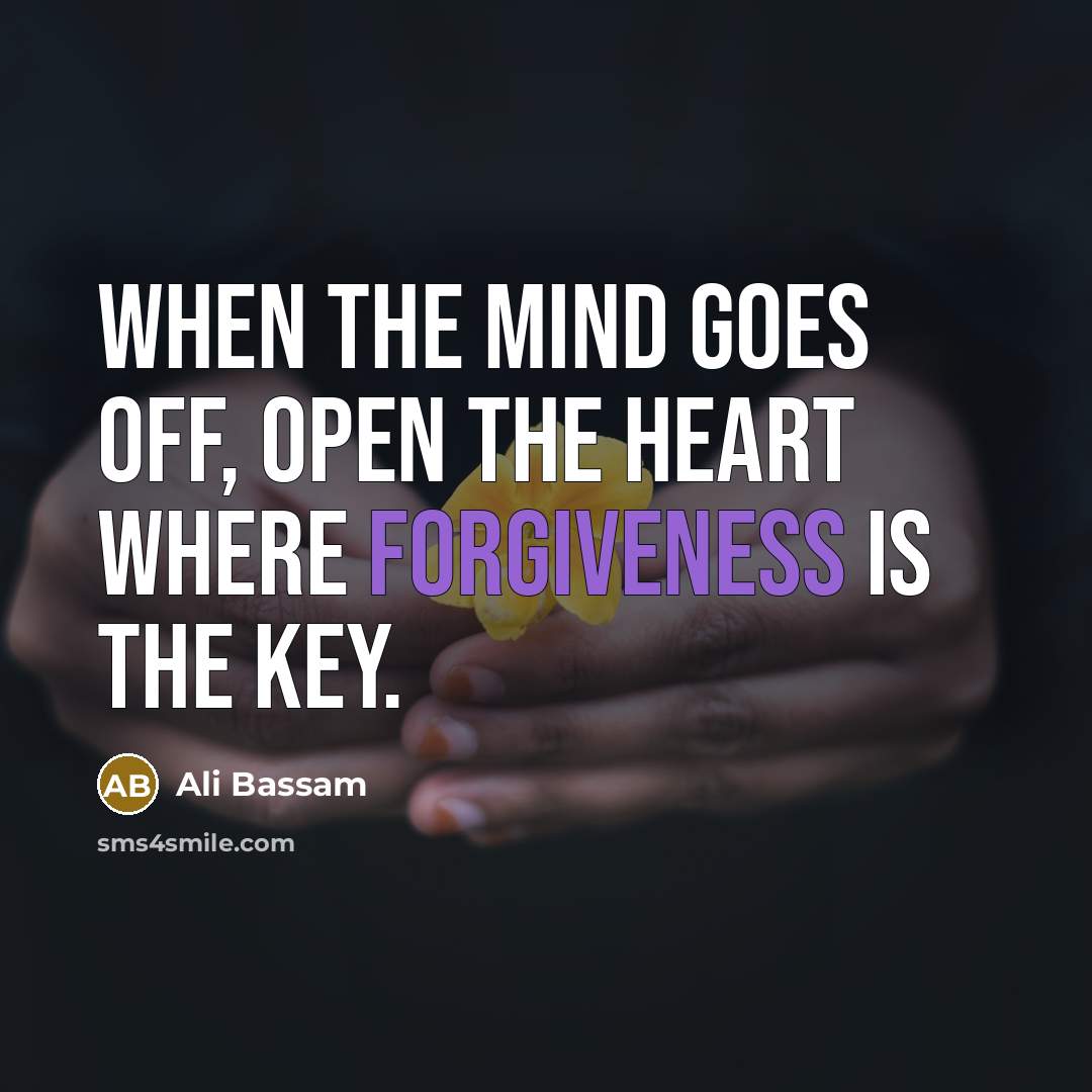 “When the mind goes off, open the heart where forgiveness…” quote by Ali Bassam