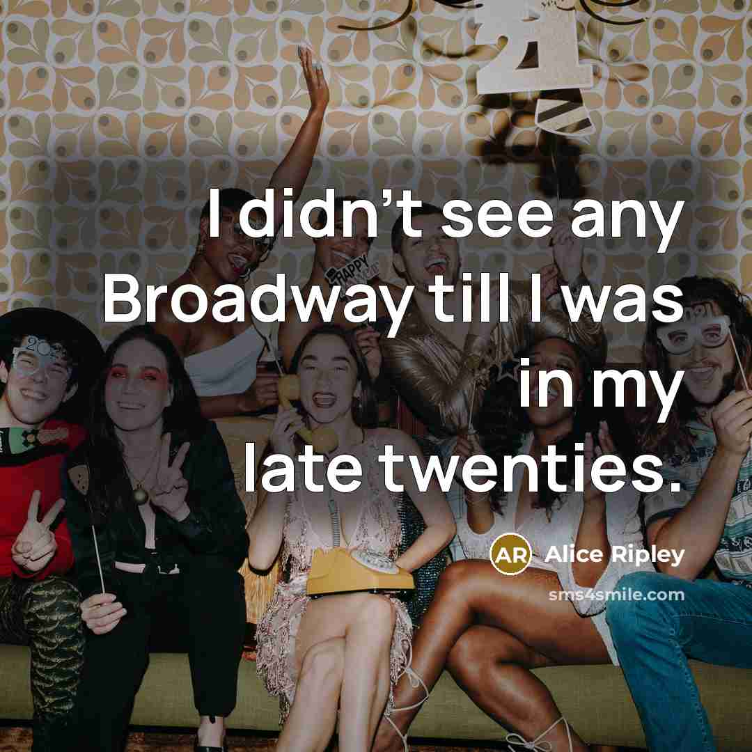 “I didn't see any Broadway till I was in my…” quote by Alice Ripley