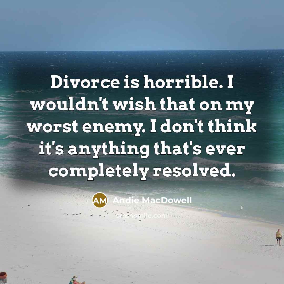 “Divorce is horrible. I wouldn't wish that on my worst…” quote by Andie MacDowell