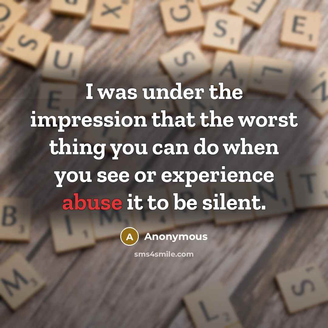 “I was under the impression that the worst thing you can do when you see or experience abuse it to be silent.” quote by Anonymous