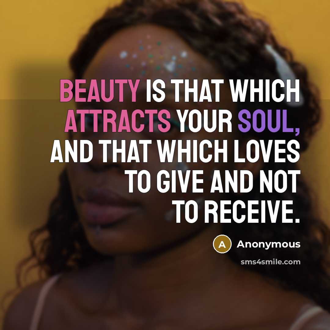 “Beauty is that which attracts your soul, and that which loves to give and not to receive.” quote by Anonymous