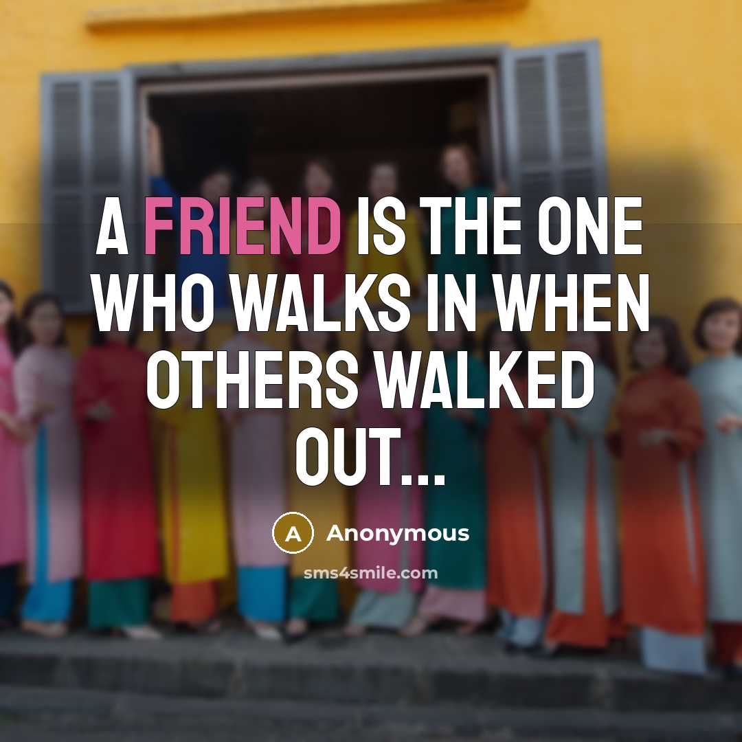 “A friend is the one who walks IN when others…” quote by Anonymous