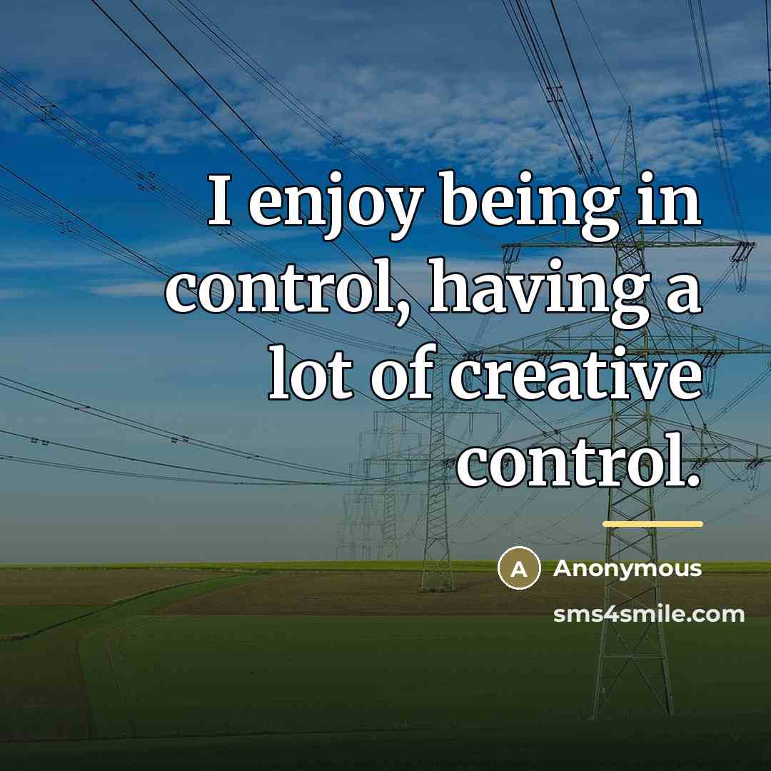 “I enjoy being in control, having a lot of creative…” quote by Anonymous