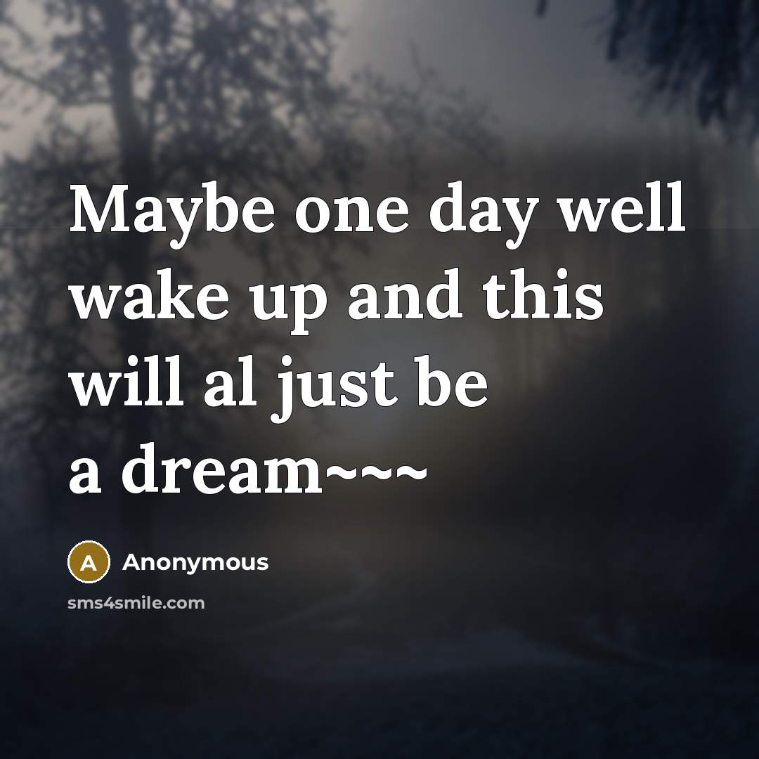 “Maybe one day well wake up and this will al just be a dream~~~” quote by Anonymous