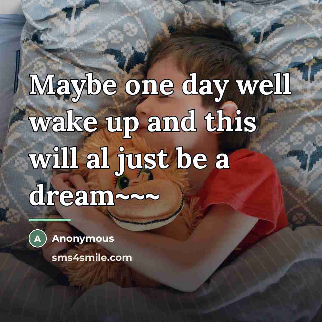 “Maybe one day well wake up and this will al…” quote by Anonymous