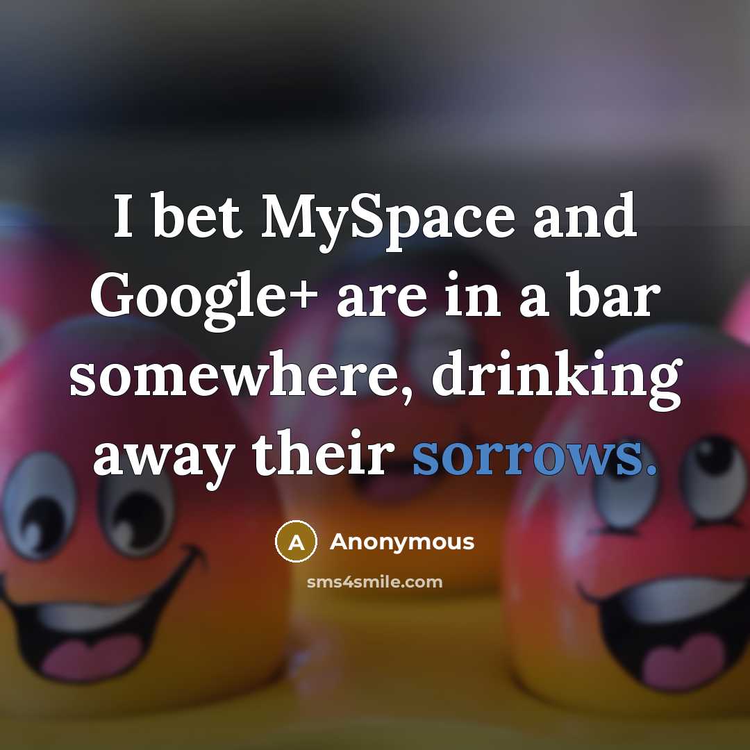 “I bet MySpace and Google+ are in a bar somewhere, drinking away their sorrows.” quote by Anonymous