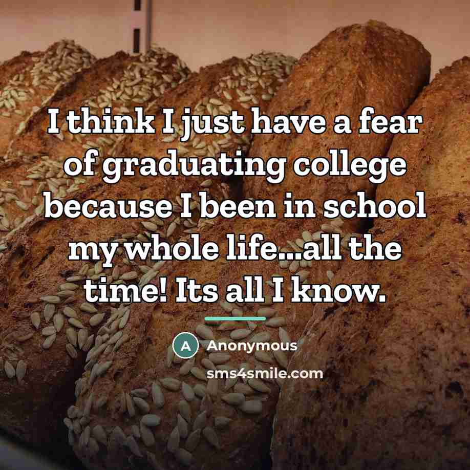 “I think I just have a fear of graduating college…” quote by Anonymous