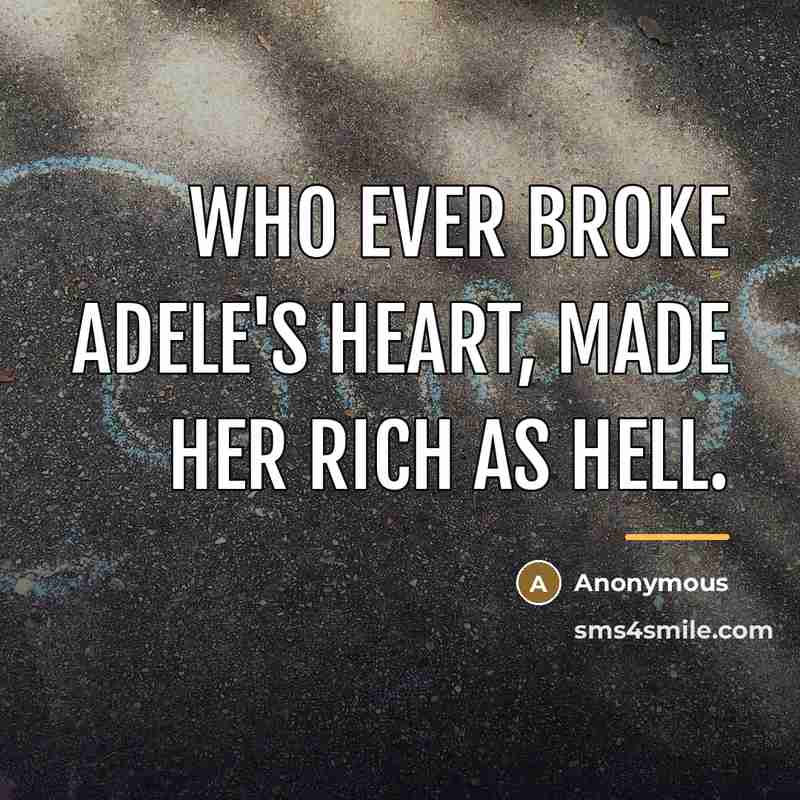 “Who ever broke Adele's heart, made her rich as hell.…” quote by Anonymous