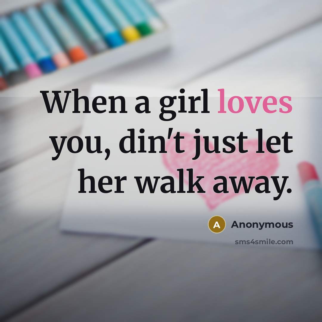 “When a girl loves you, din't just let her walk away.” quote by Anonymous