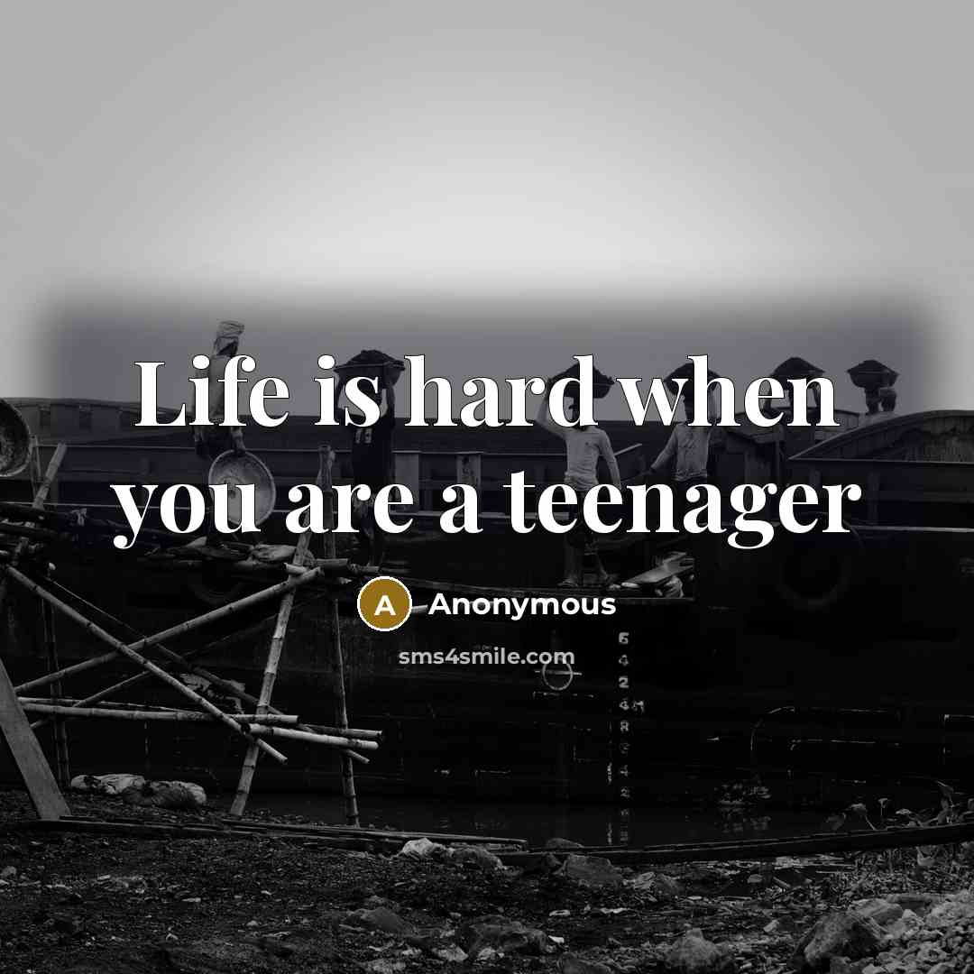 “Life is hard when you are a teenager…” quote by Anonymous