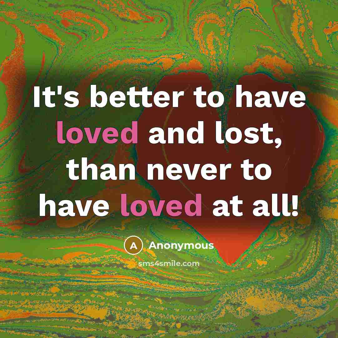 “It's better to have loved and lost, than never to…” quote by Anonymous