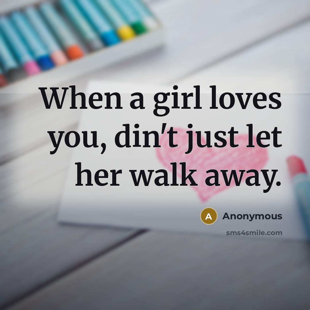 “When a girl loves you, din't just let her walk away.” quote by Anonymous