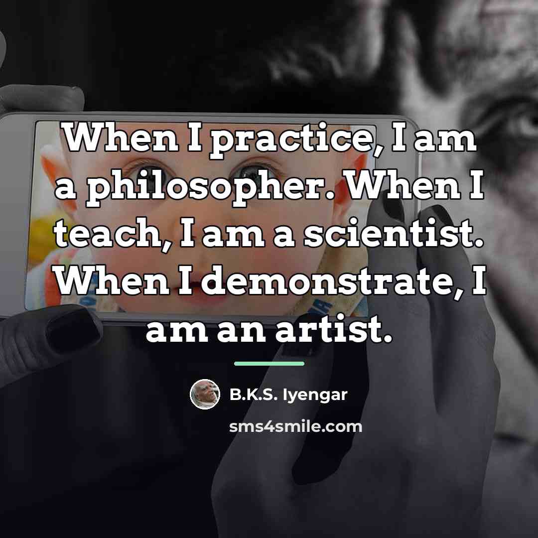 “When I practice, I am a philosopher. When I teach,…” quote by B.K.S. Iyengar