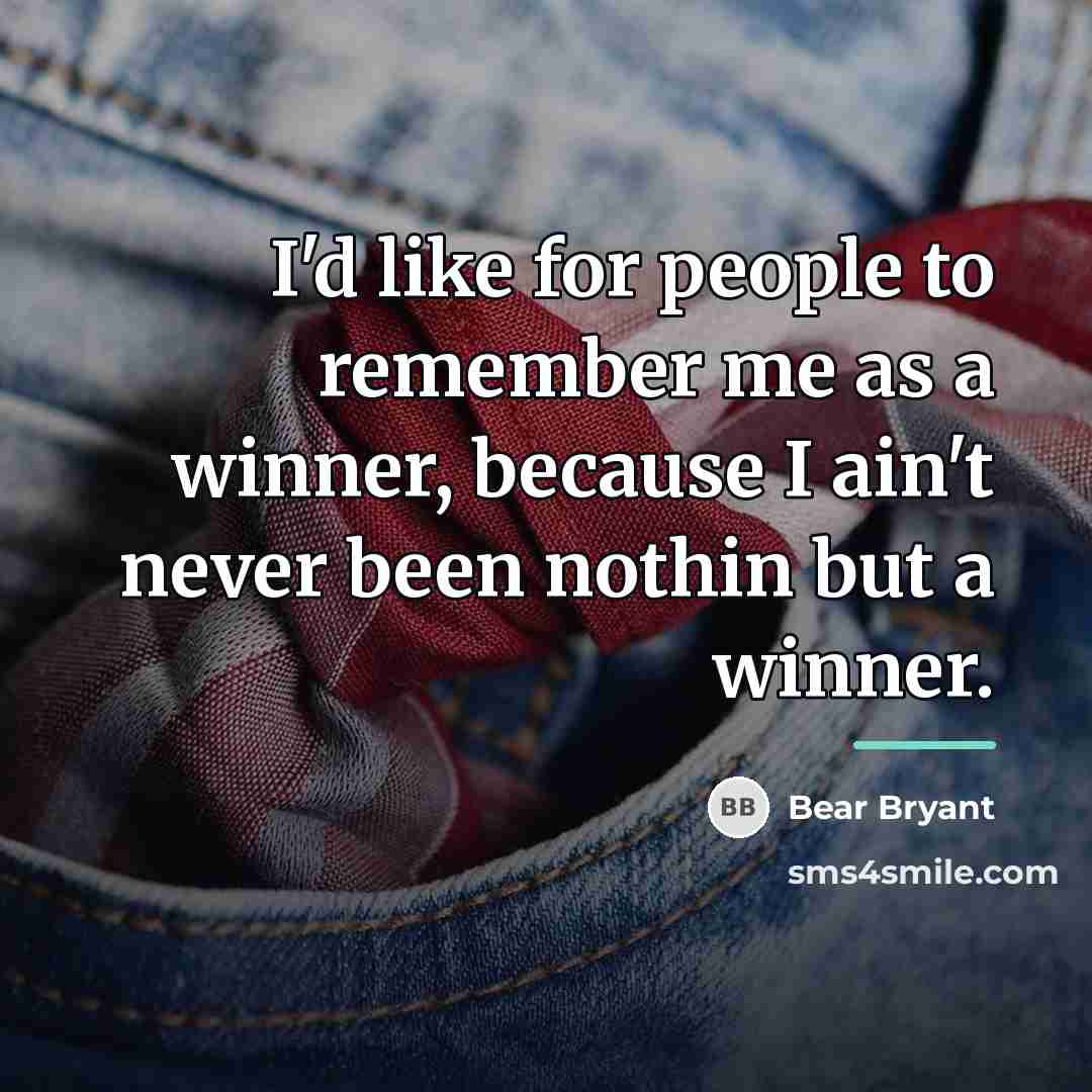 “I'd like for people to remember me as a winner,…” quote by Bear Bryant