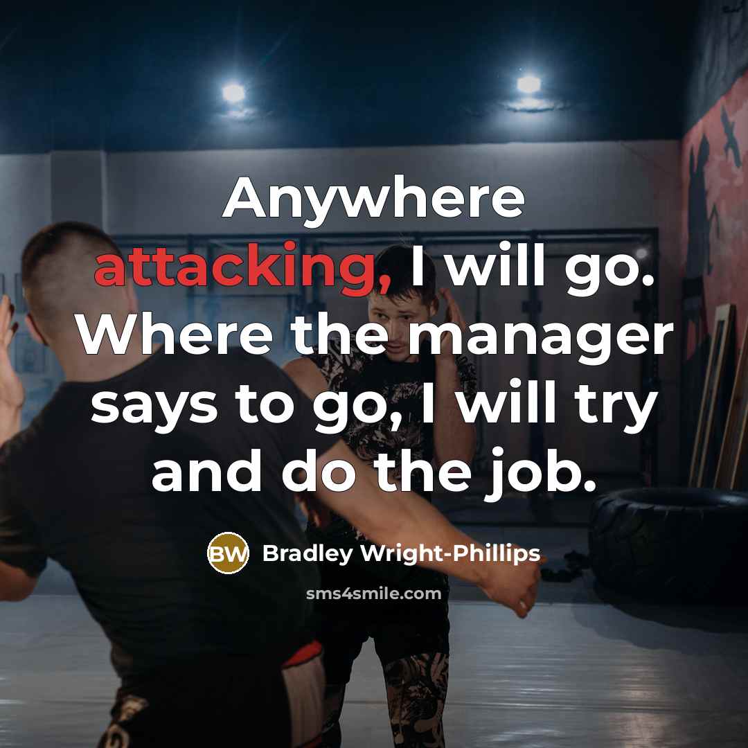 “Anywhere attacking, I will go. Where the manager says to go, I will try and do the job.” quote by Bradley Wright-Phillips