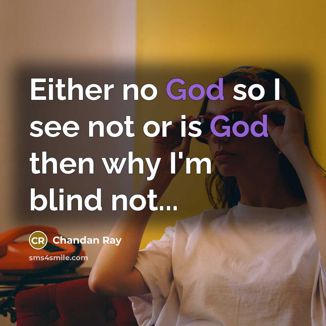 “Either no God so I see not or is God then why I'm blind not...” quote by Chandan Ray
