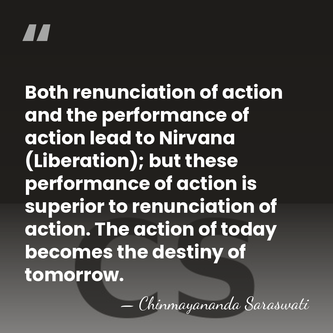 Both renunciation of action and the performance of action lead to Nirvana&hellip; - Chinmayananda Saraswati