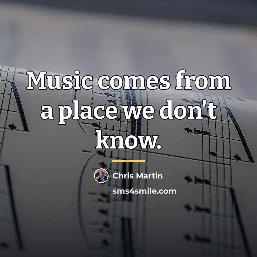 “Music comes from a place we don't know.…” quote by Chris Martin