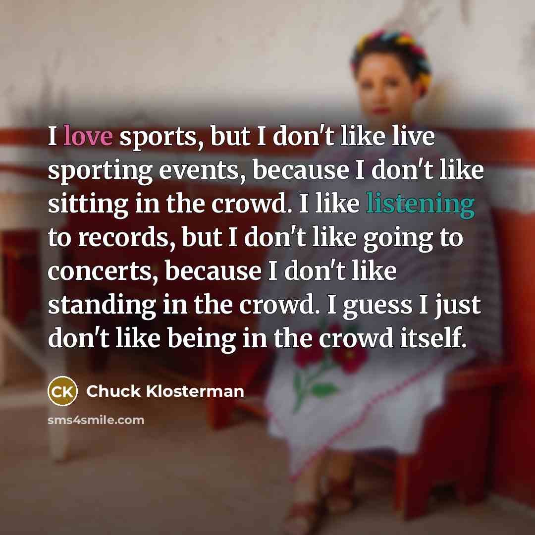 “I love sports, but I don't like live sporting events,…” quote by Chuck Klosterman