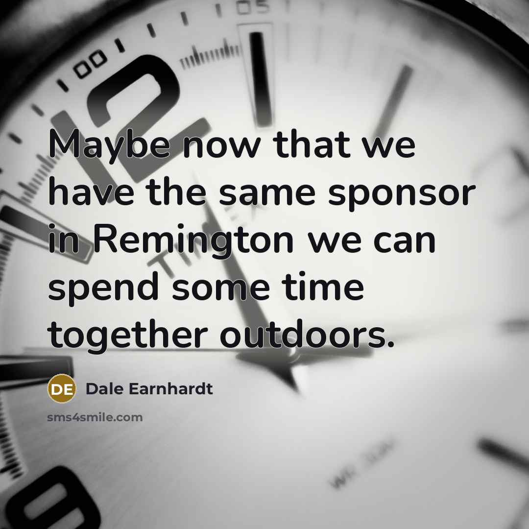 “Maybe now that we have the same sponsor in Remington…” quote by Dale Earnhardt