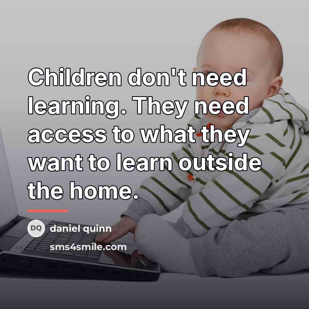 “Children don't need learning. They need access to what they…” quote by Daniel Quinn