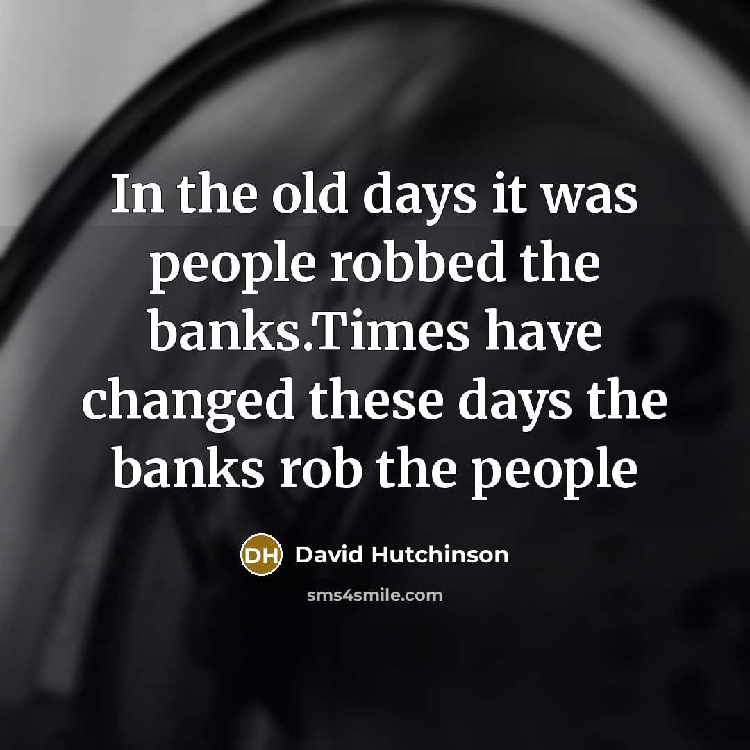 “In the old days it was people robbed the banks.Times…” quote by David Hutchinson
