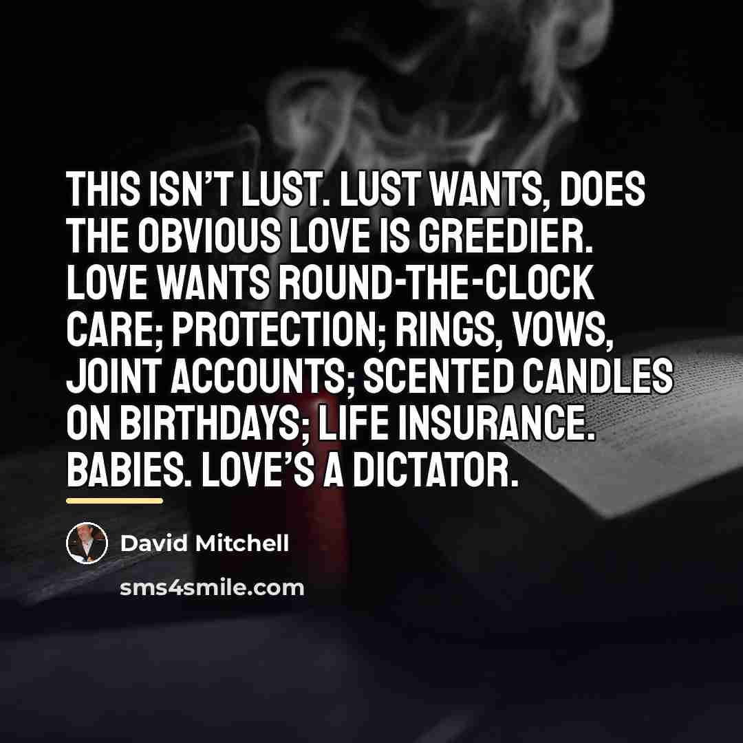 “This isn’t lust. Lust wants, does the obvious Love is…” quote by David Mitchell