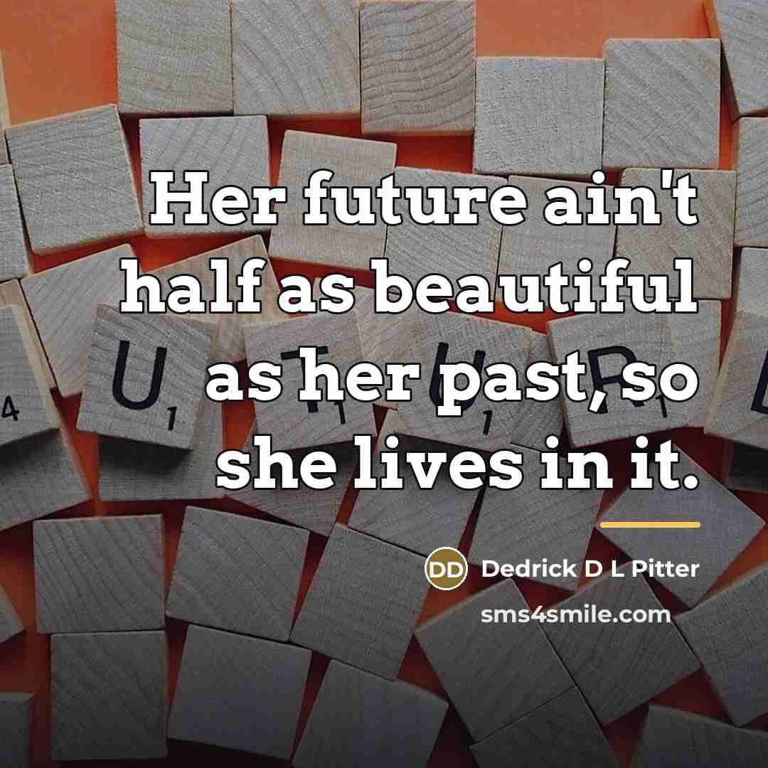 “Her future ain't half as beautiful as her past, so…” quote by Dedrick D L Pitter