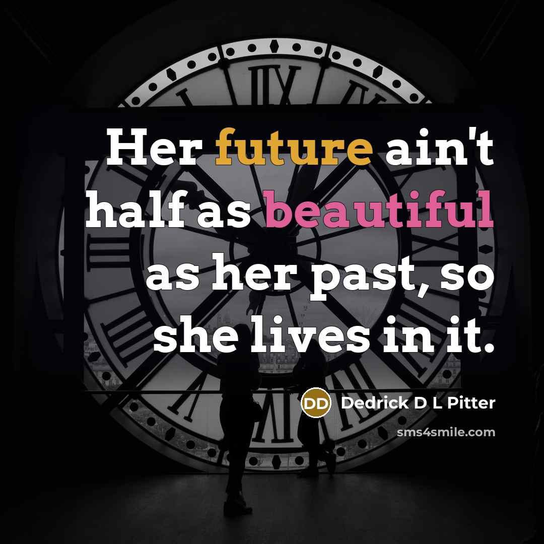 “Her future ain't half as beautiful as her past, so she lives in it.” quote by Dedrick D L Pitter