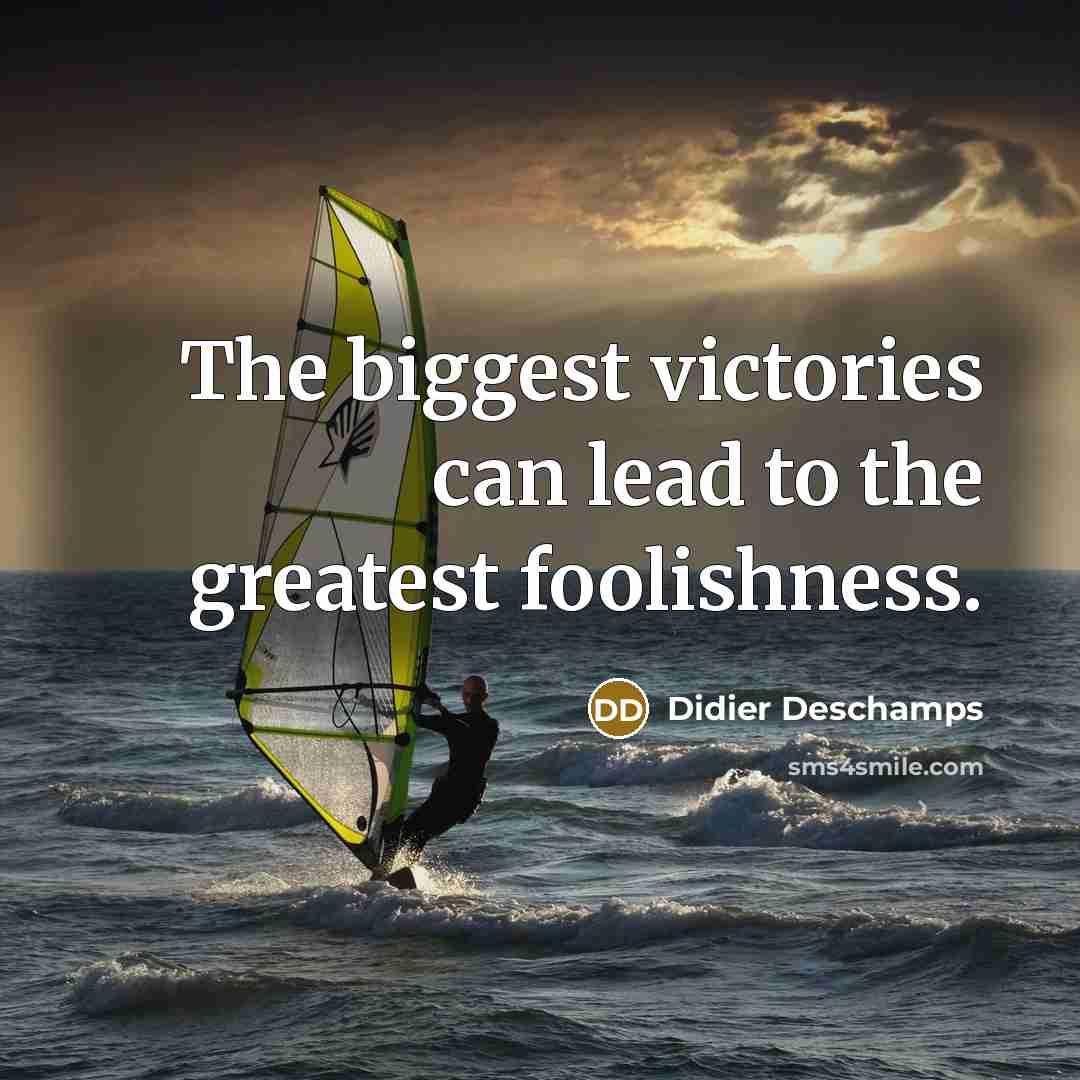 “The biggest victories can lead to the greatest foolishness.…” quote by Didier Deschamps