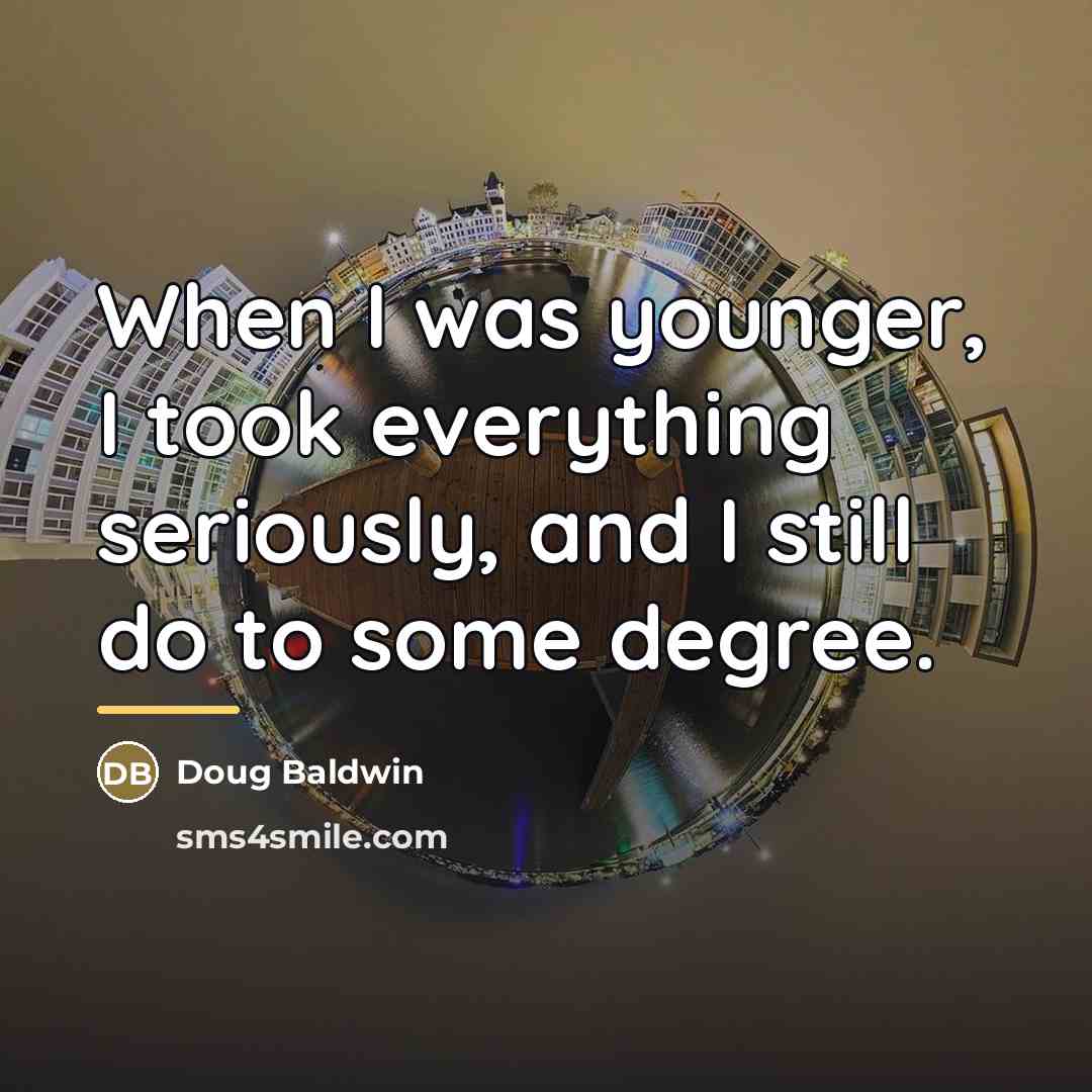 “When I was younger, I took everything seriously, and I…” quote by Doug Baldwin